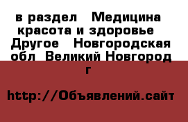  в раздел : Медицина, красота и здоровье » Другое . Новгородская обл.,Великий Новгород г.